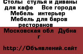 Столы, стулья и диваны для кафе. - Все города Мебель, интерьер » Мебель для баров, ресторанов   . Московская обл.,Дубна г.